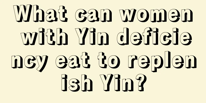 What can women with Yin deficiency eat to replenish Yin?