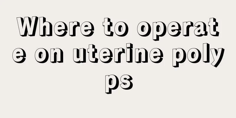 Where to operate on uterine polyps