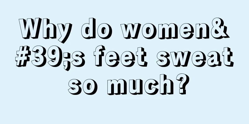 Why do women's feet sweat so much?