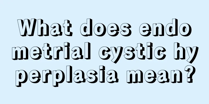 What does endometrial cystic hyperplasia mean?