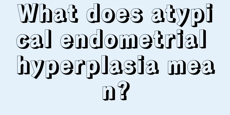 What does atypical endometrial hyperplasia mean?