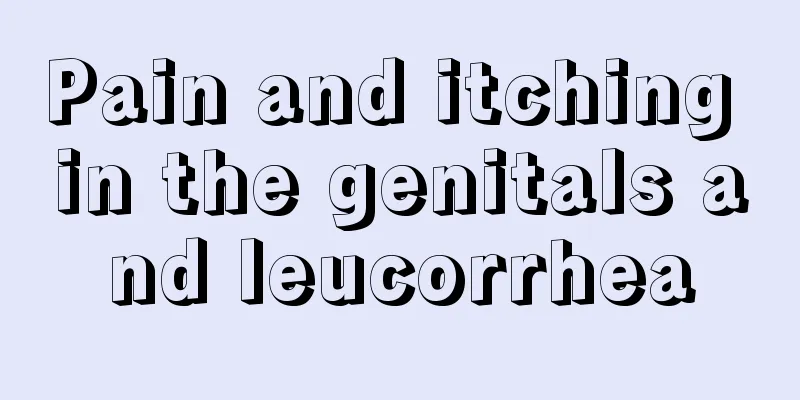 Pain and itching in the genitals and leucorrhea