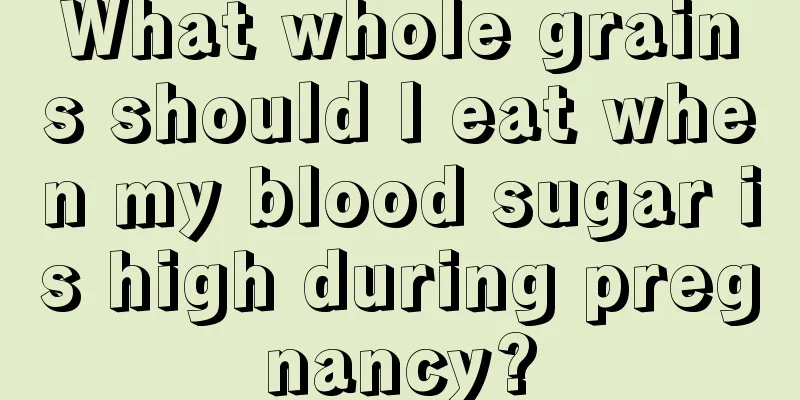 What whole grains should I eat when my blood sugar is high during pregnancy?