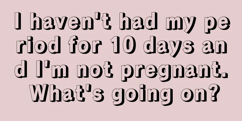 I haven't had my period for 10 days and I'm not pregnant. What's going on?