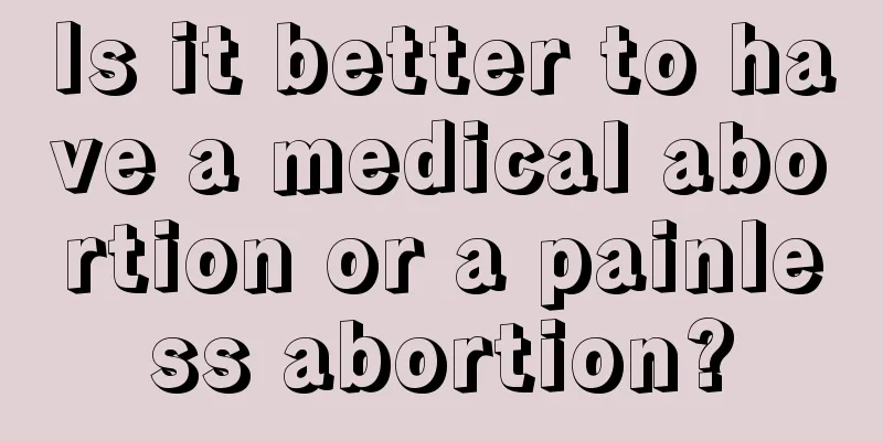 Is it better to have a medical abortion or a painless abortion?