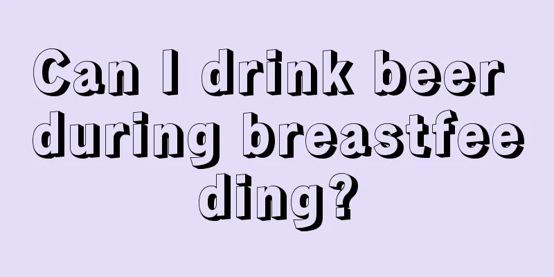 Can I drink beer during breastfeeding?