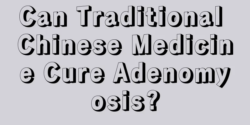 Can Traditional Chinese Medicine Cure Adenomyosis?