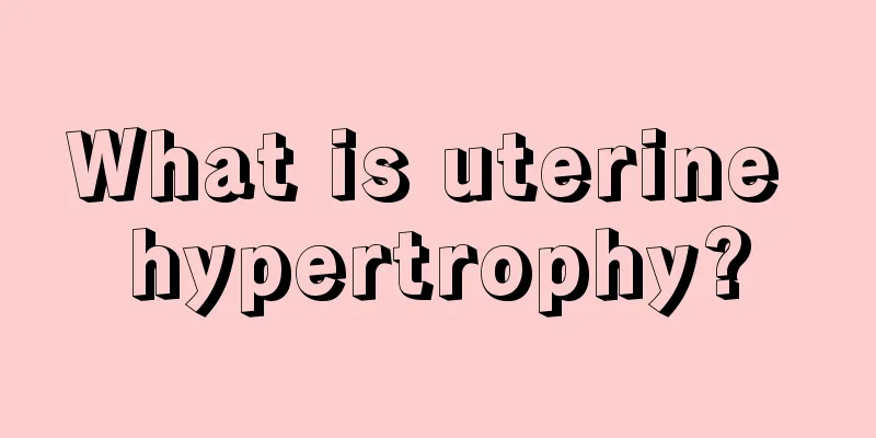 What is uterine hypertrophy?