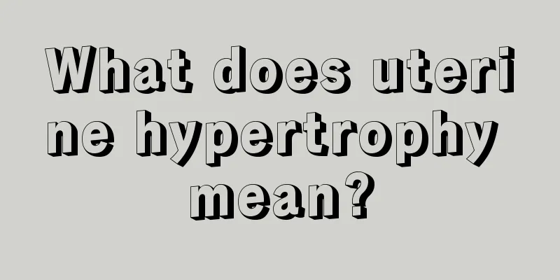 What does uterine hypertrophy mean?