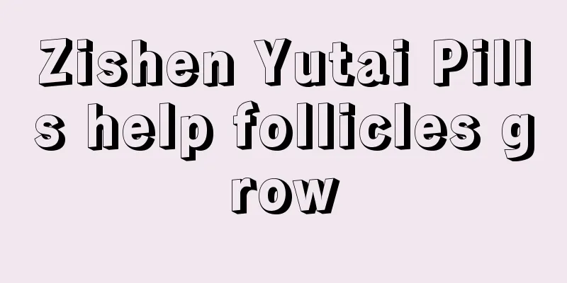 Zishen Yutai Pills help follicles grow