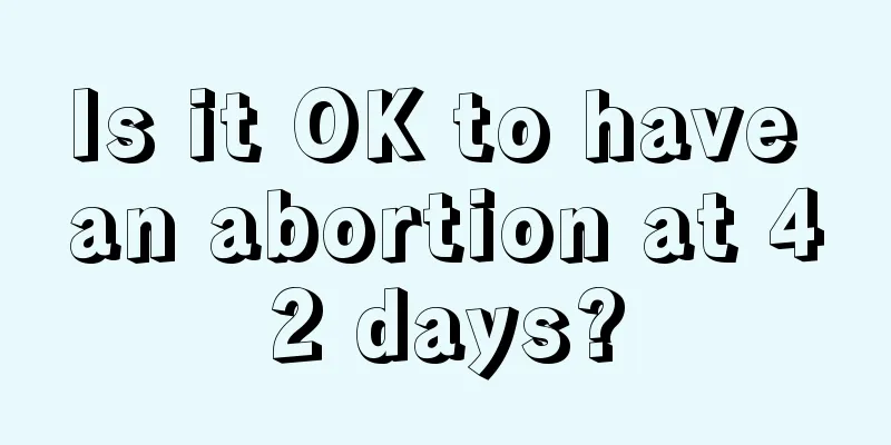 Is it OK to have an abortion at 42 days?