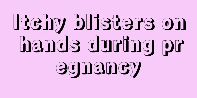 Itchy blisters on hands during pregnancy