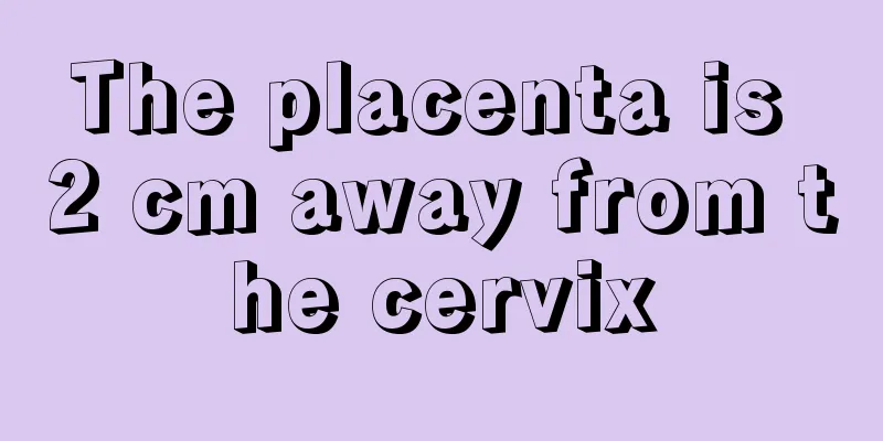 The placenta is 2 cm away from the cervix