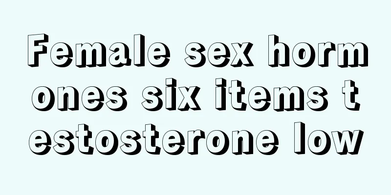 Female sex hormones six items testosterone low