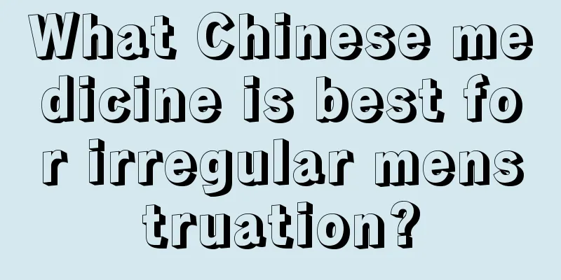 What Chinese medicine is best for irregular menstruation?