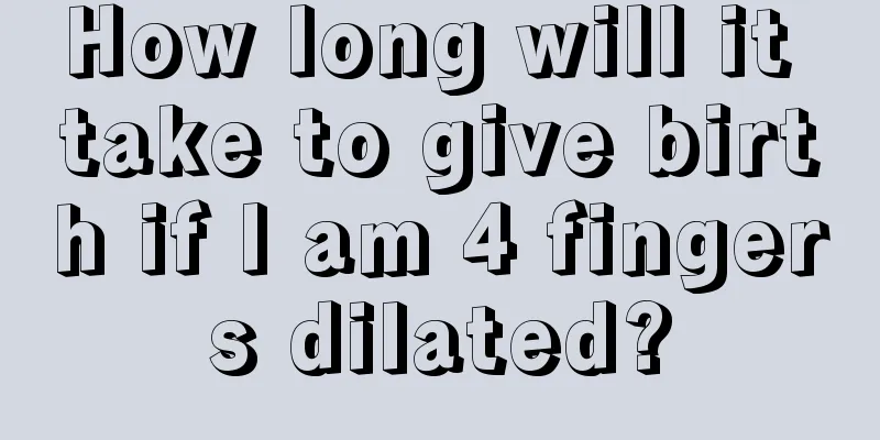 How long will it take to give birth if I am 4 fingers dilated?