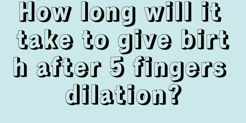 How long will it take to give birth after 5 fingers dilation?