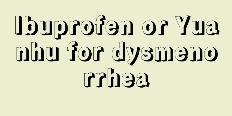 Ibuprofen or Yuanhu for dysmenorrhea