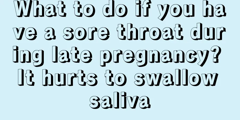 What to do if you have a sore throat during late pregnancy? It hurts to swallow saliva