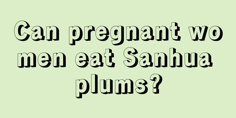 Can pregnant women eat Sanhua plums?