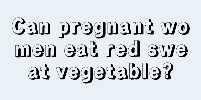 Can pregnant women eat red sweat vegetable?