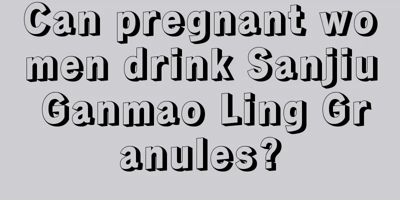 Can pregnant women drink Sanjiu Ganmao Ling Granules?