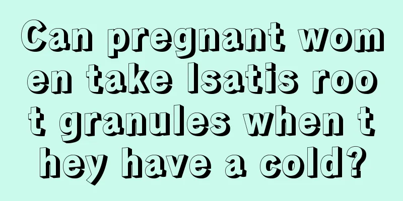 Can pregnant women take Isatis root granules when they have a cold?