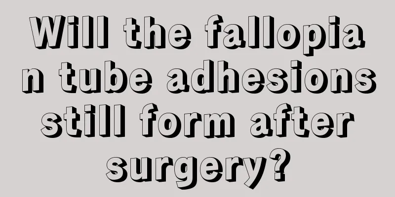 Will the fallopian tube adhesions still form after surgery?