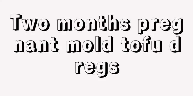 Two months pregnant mold tofu dregs