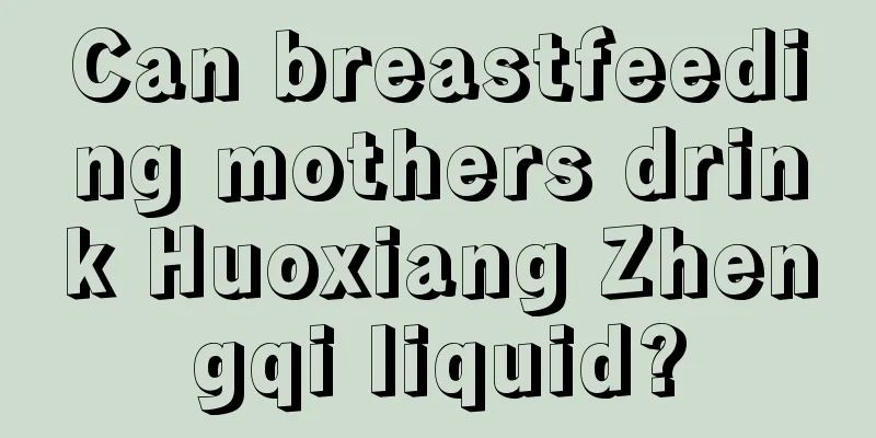 Can breastfeeding mothers drink Huoxiang Zhengqi liquid?