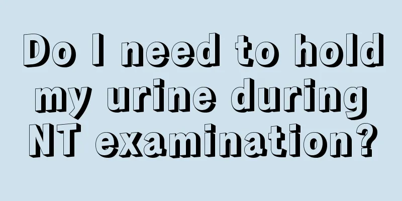 Do I need to hold my urine during NT examination?