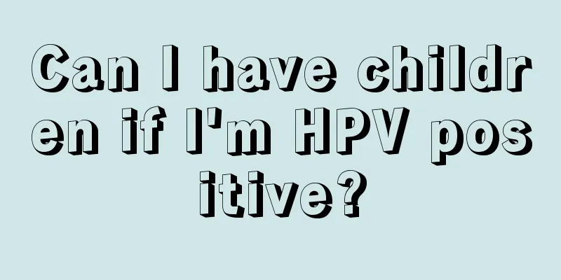 Can I have children if I'm HPV positive?