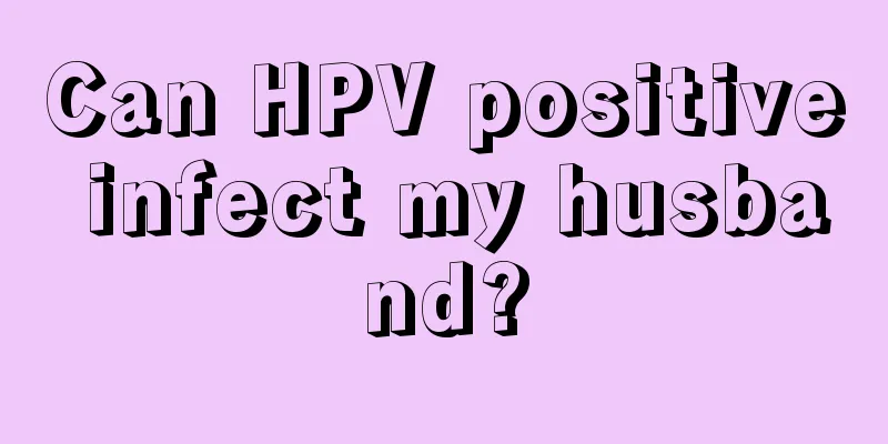 Can HPV positive infect my husband?