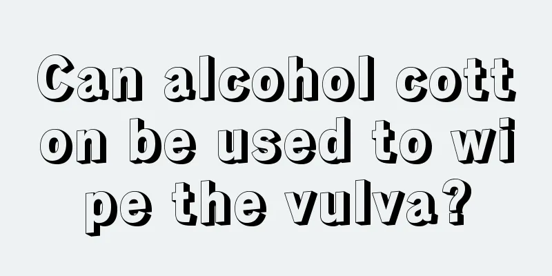 Can alcohol cotton be used to wipe the vulva?