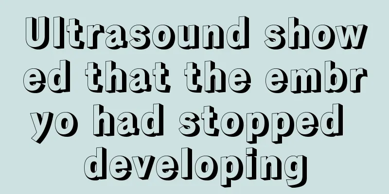 Ultrasound showed that the embryo had stopped developing