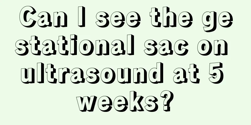 Can I see the gestational sac on ultrasound at 5 weeks?