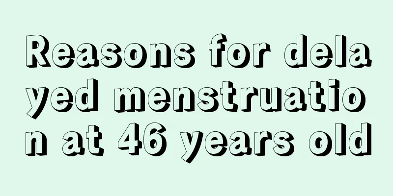 Reasons for delayed menstruation at 46 years old