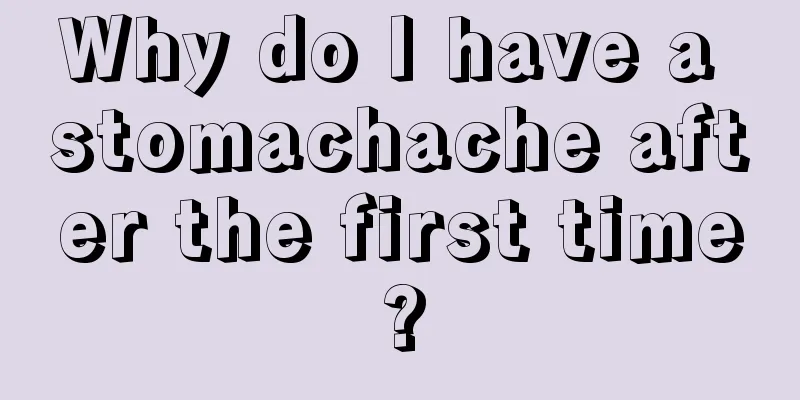 Why do I have a stomachache after the first time?