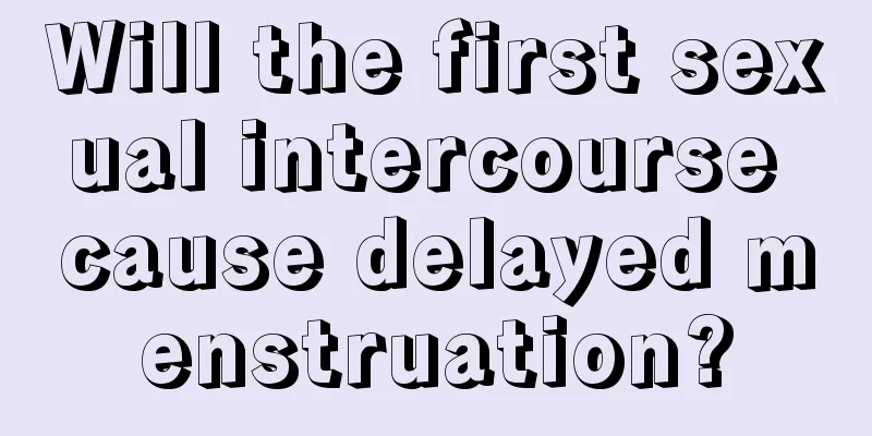 Will the first sexual intercourse cause delayed menstruation?