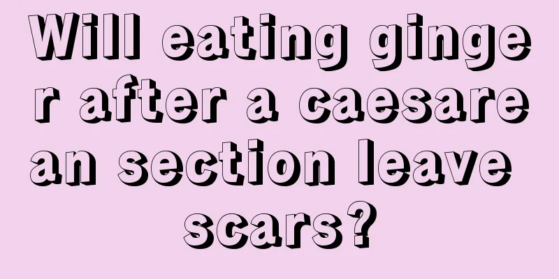 Will eating ginger after a caesarean section leave scars?