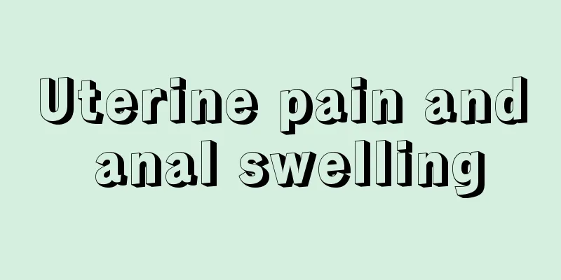 Uterine pain and anal swelling