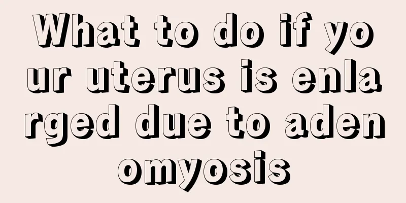 What to do if your uterus is enlarged due to adenomyosis