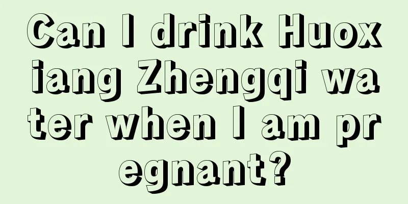 Can I drink Huoxiang Zhengqi water when I am pregnant?