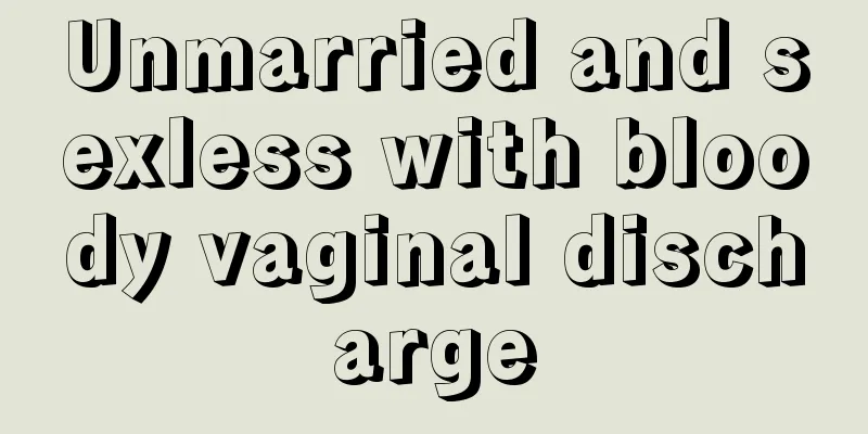 Unmarried and sexless with bloody vaginal discharge