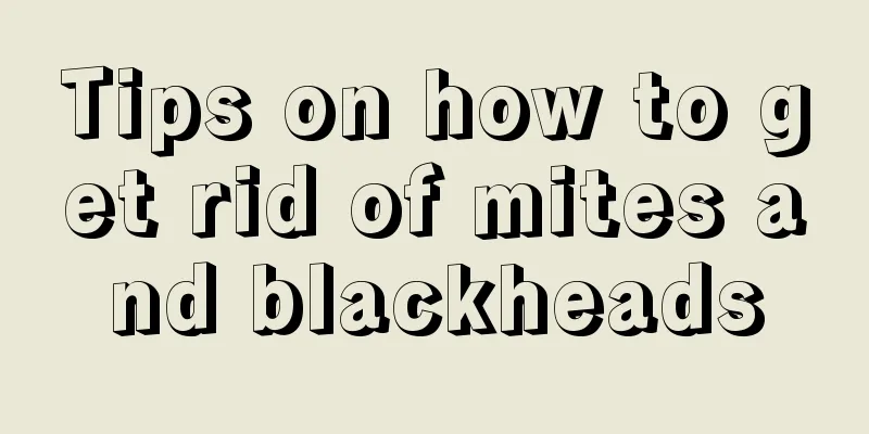 Tips on how to get rid of mites and blackheads