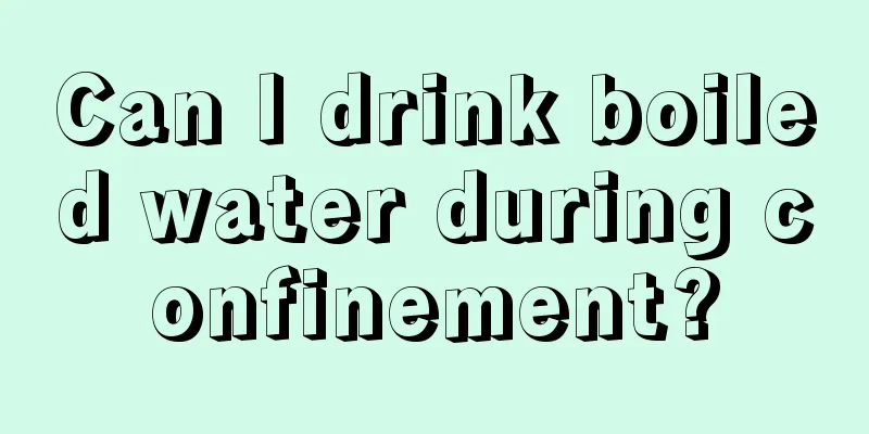 Can I drink boiled water during confinement?