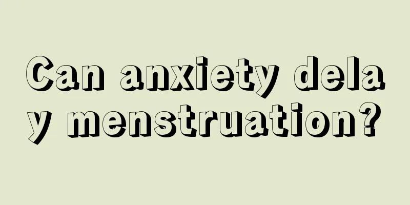 Can anxiety delay menstruation?