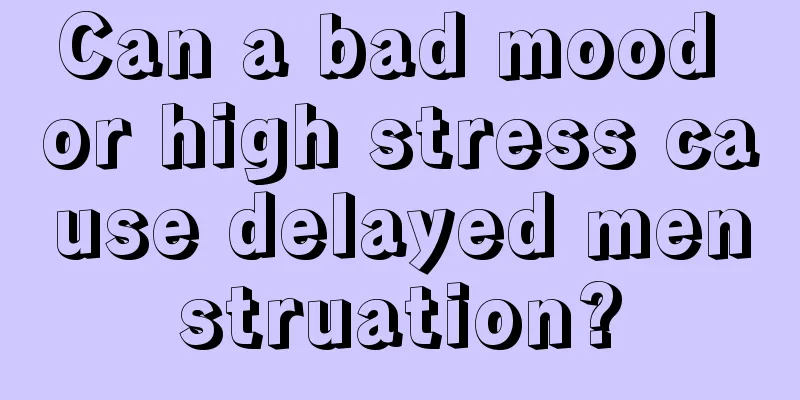 Can a bad mood or high stress cause delayed menstruation?