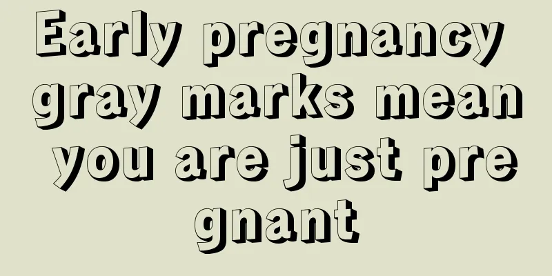 Early pregnancy gray marks mean you are just pregnant