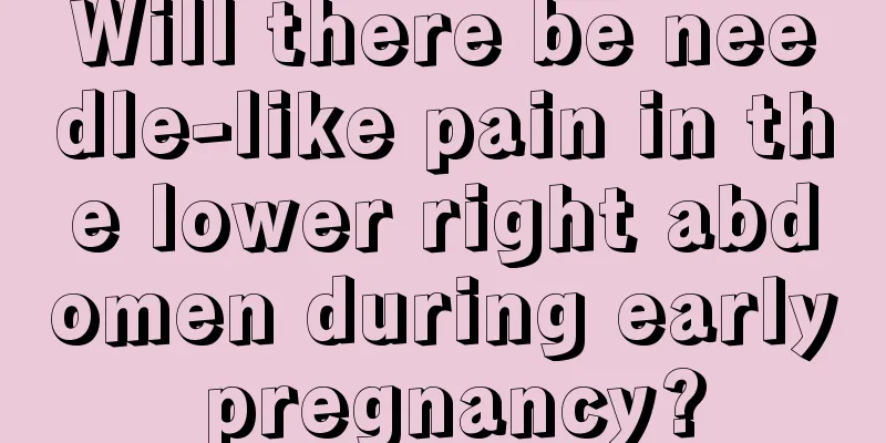 Will there be needle-like pain in the lower right abdomen during early pregnancy?